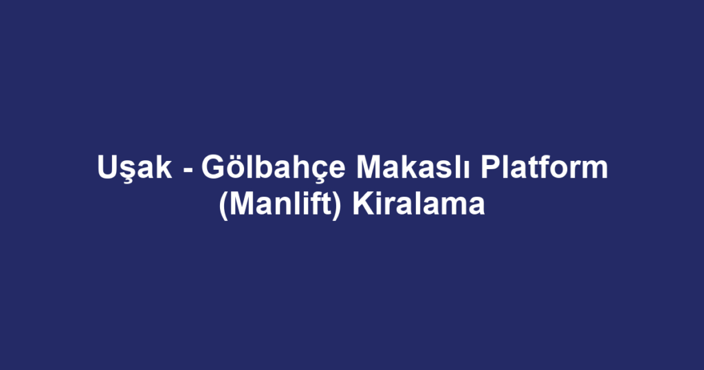 Uşak - Gölbahçe Makaslı Platform (Manlift) Kiralama