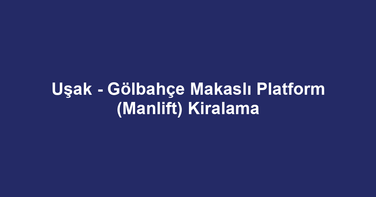 Uşak - Gölbahçe Makaslı Platform (Manlift) Kiralama