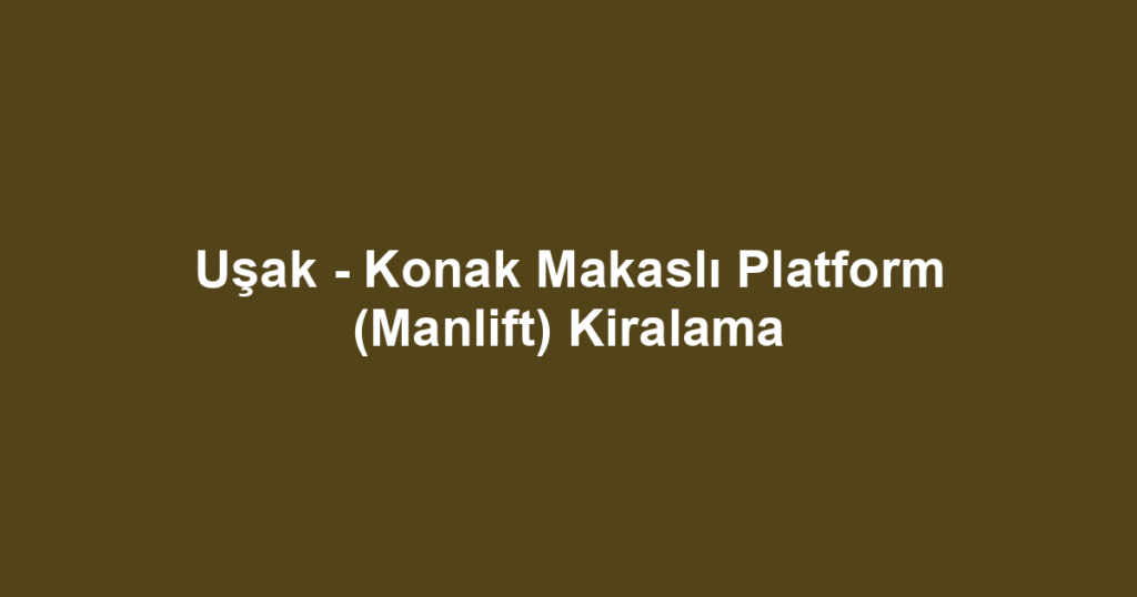 Uşak - Konak Makaslı Platform (Manlift) Kiralama