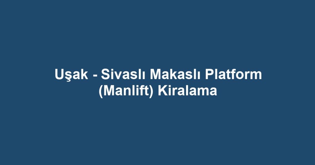 Uşak - Sivaslı Makaslı Platform (Manlift) Kiralama