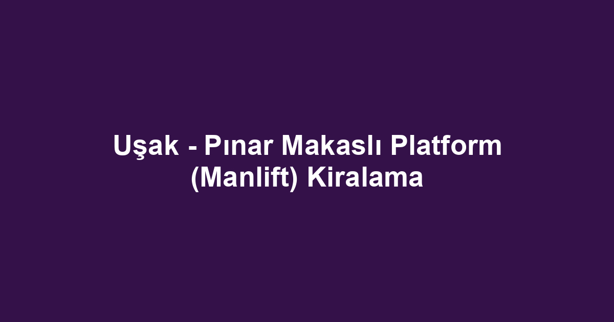 Uşak - Pınar Makaslı Platform (Manlift) Kiralama