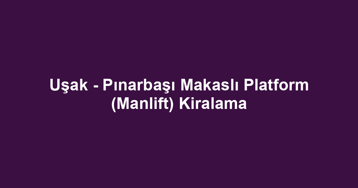 Uşak - Pınarbaşı Makaslı Platform (Manlift) Kiralama