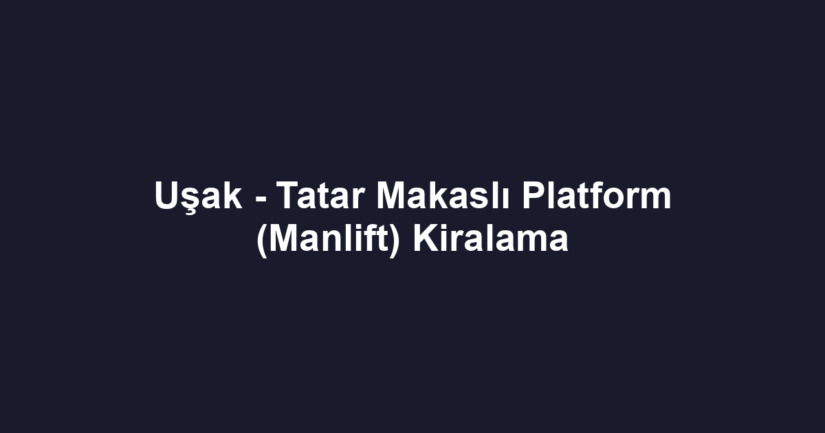 Uşak - Tatar Makaslı Platform (Manlift) Kiralama