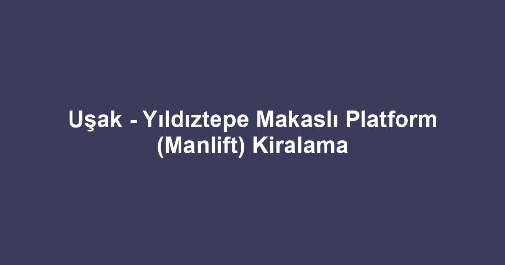 Uşak - Yıldıztepe Makaslı Platform (Manlift) Kiralama