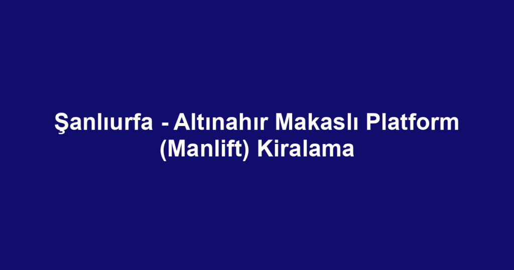 Şanlıurfa - Altınahır Makaslı Platform (Manlift) Kiralama