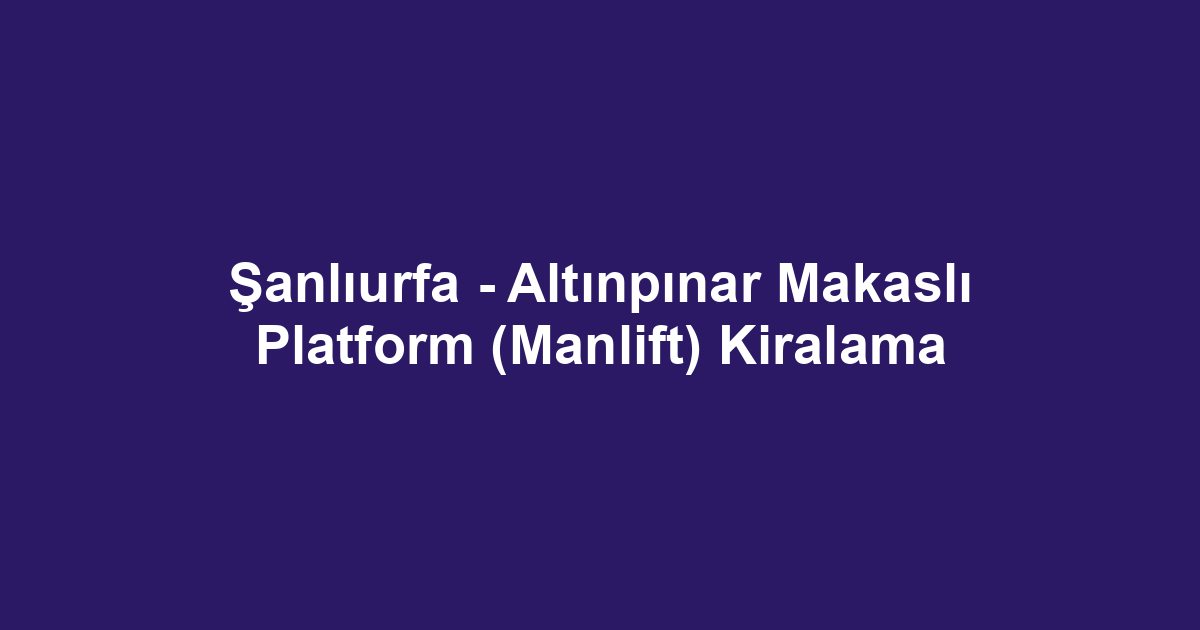 Şanlıurfa - Altınpınar Makaslı Platform (Manlift) Kiralama