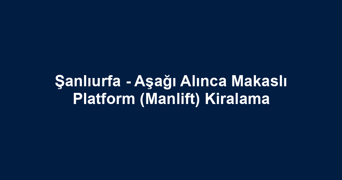 Şanlıurfa - Aşağı Alınca Makaslı Platform (Manlift) Kiralama