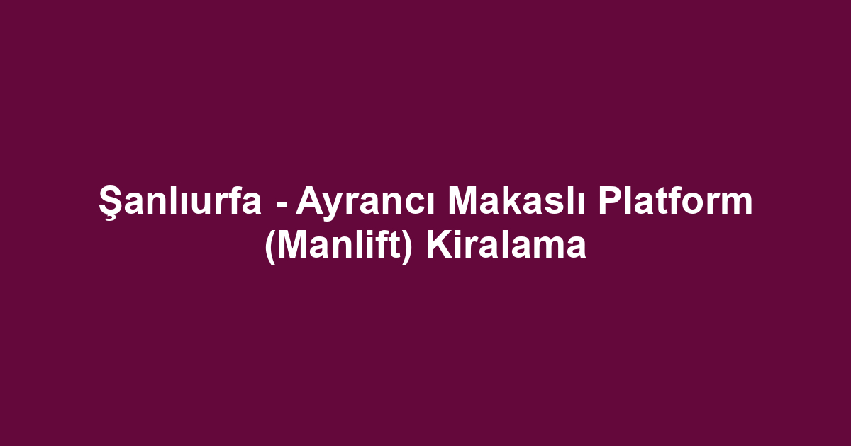 Şanlıurfa - Ayrancı Makaslı Platform (Manlift) Kiralama
