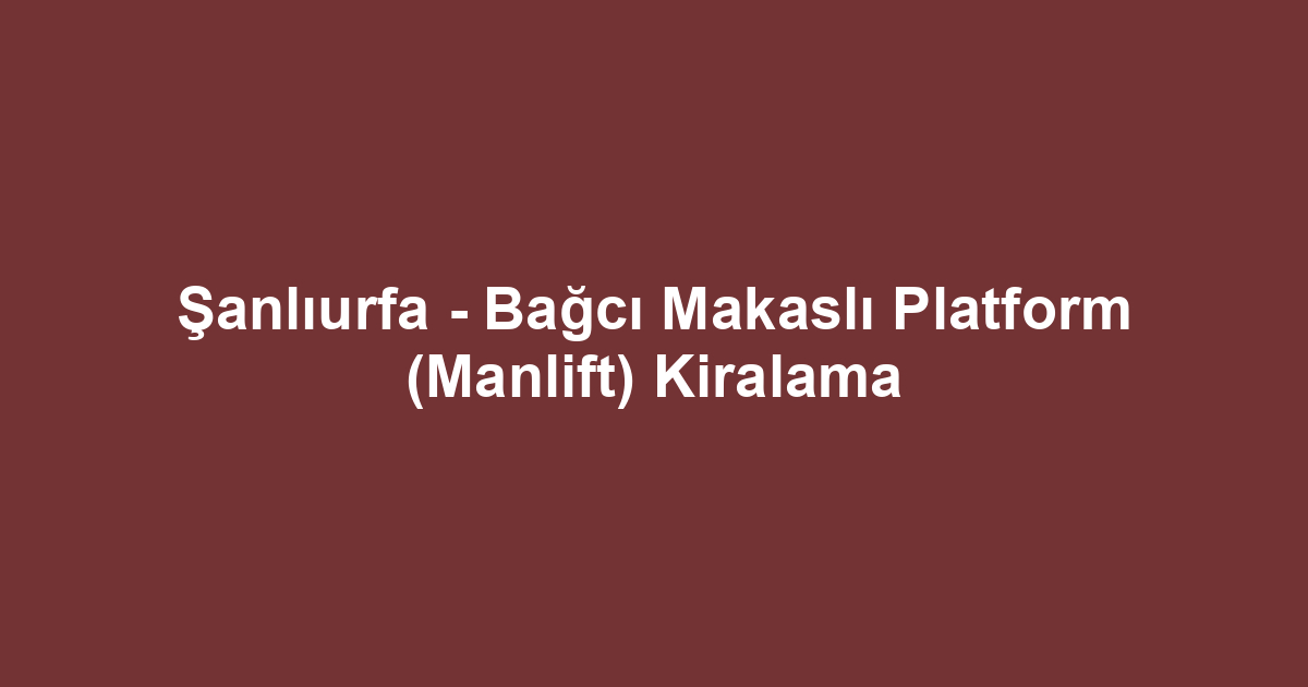 Şanlıurfa - Bağcı Makaslı Platform (Manlift) Kiralama