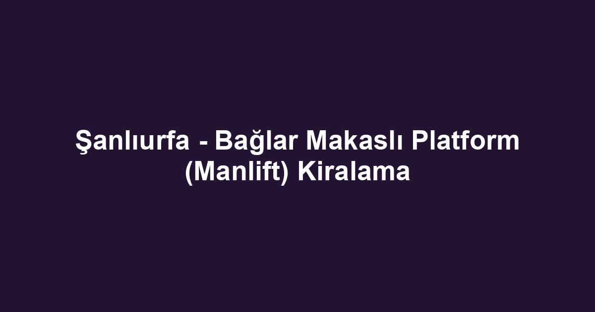 Şanlıurfa - Bağlar Makaslı Platform (Manlift) Kiralama