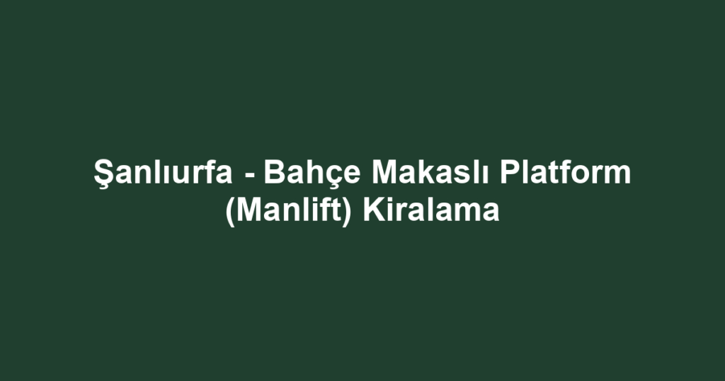 Şanlıurfa - Bahçe Makaslı Platform (Manlift) Kiralama