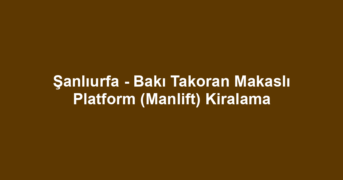 Şanlıurfa - Bakı Takoran Makaslı Platform (Manlift) Kiralama