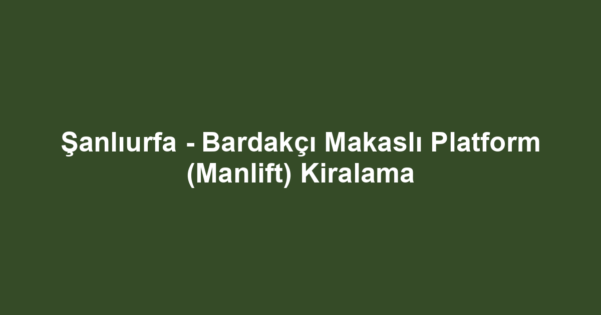 Şanlıurfa - Bardakçı Makaslı Platform (Manlift) Kiralama