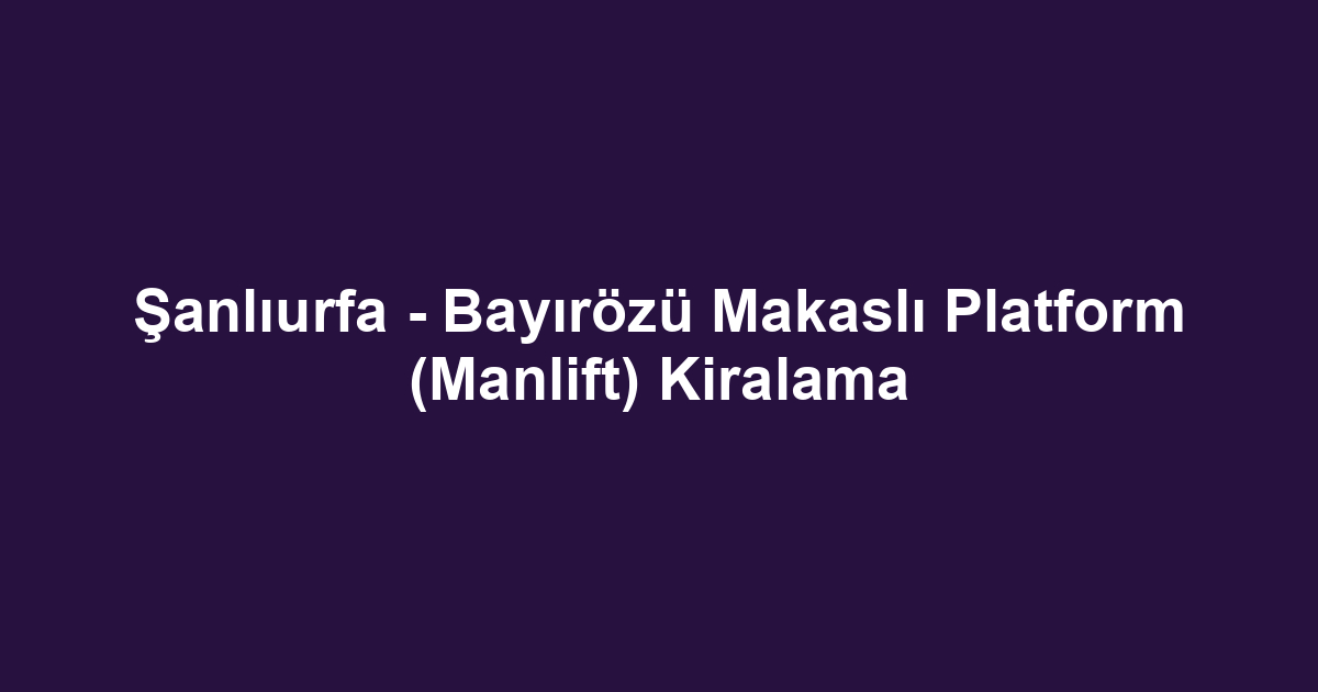 Şanlıurfa - Bayırözü Makaslı Platform (Manlift) Kiralama