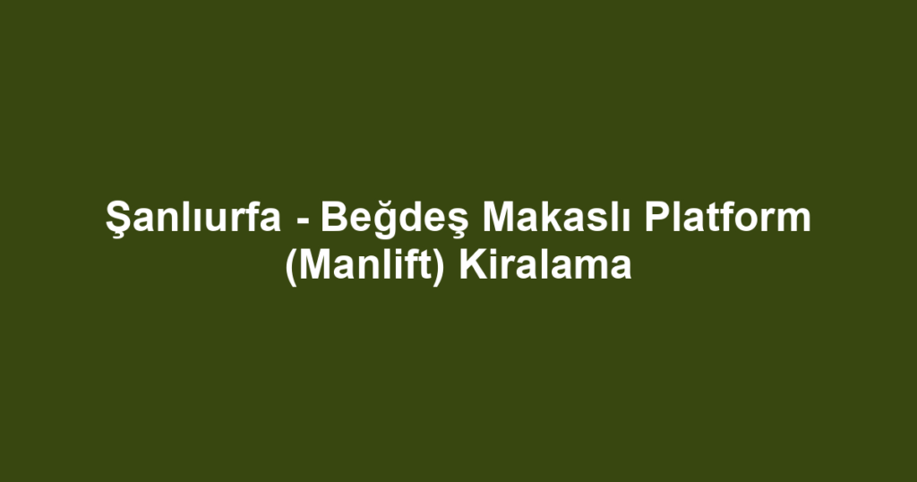 Şanlıurfa - Beğdeş Makaslı Platform (Manlift) Kiralama