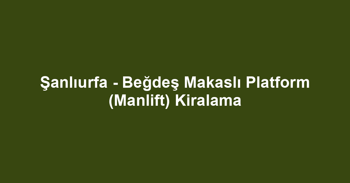 Şanlıurfa - Beğdeş Makaslı Platform (Manlift) Kiralama
