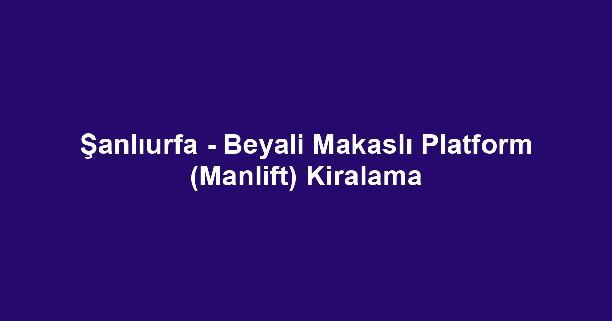 Şanlıurfa - Beyali Makaslı Platform (Manlift) Kiralama