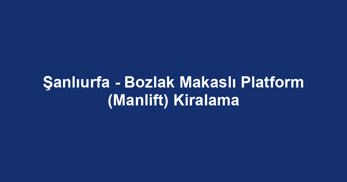 Şanlıurfa - Bozlak Makaslı Platform (Manlift) Kiralama