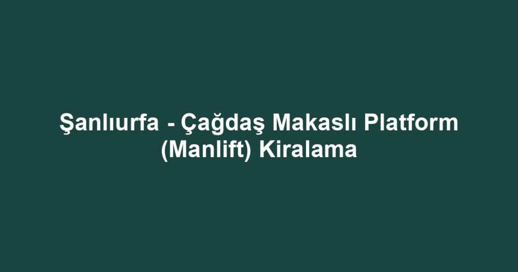 Şanlıurfa - Çağdaş Makaslı Platform (Manlift) Kiralama