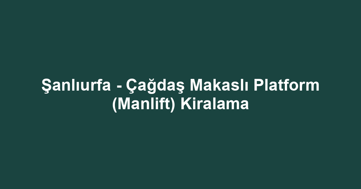 Şanlıurfa - Çağdaş Makaslı Platform (Manlift) Kiralama