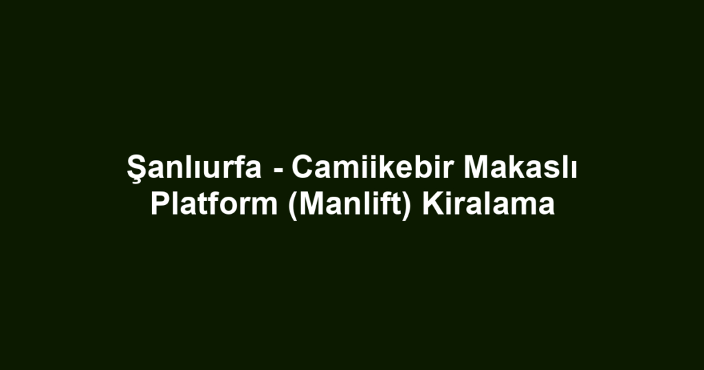 Şanlıurfa - Camiikebir Makaslı Platform (Manlift) Kiralama