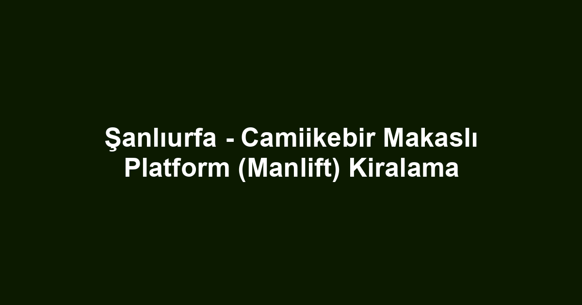 Şanlıurfa - Camiikebir Makaslı Platform (Manlift) Kiralama