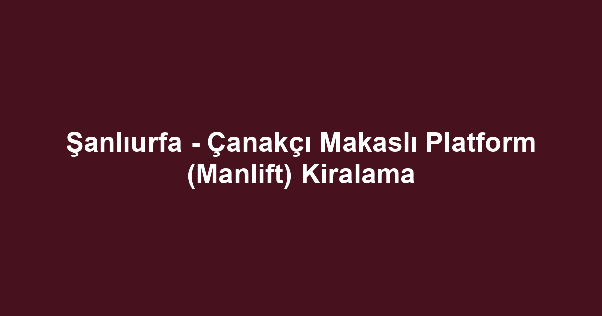 Şanlıurfa - Çanakçı Makaslı Platform (Manlift) Kiralama