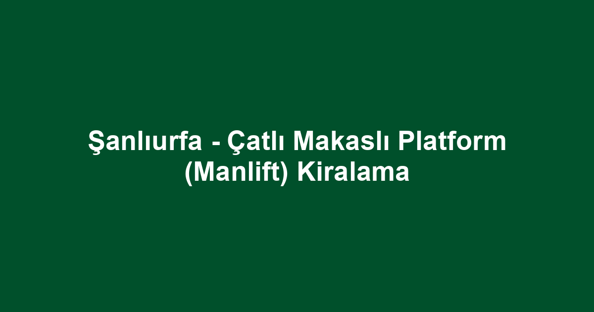 Şanlıurfa - Çatlı Makaslı Platform (Manlift) Kiralama