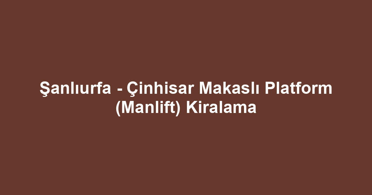 Şanlıurfa - Çinhisar Makaslı Platform (Manlift) Kiralama