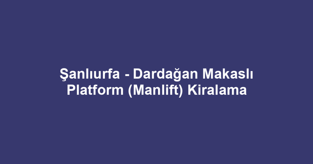 Şanlıurfa - Dardağan Makaslı Platform (Manlift) Kiralama