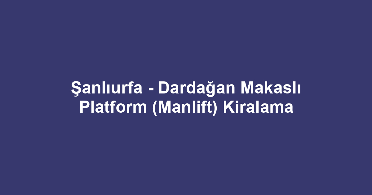 Şanlıurfa - Dardağan Makaslı Platform (Manlift) Kiralama
