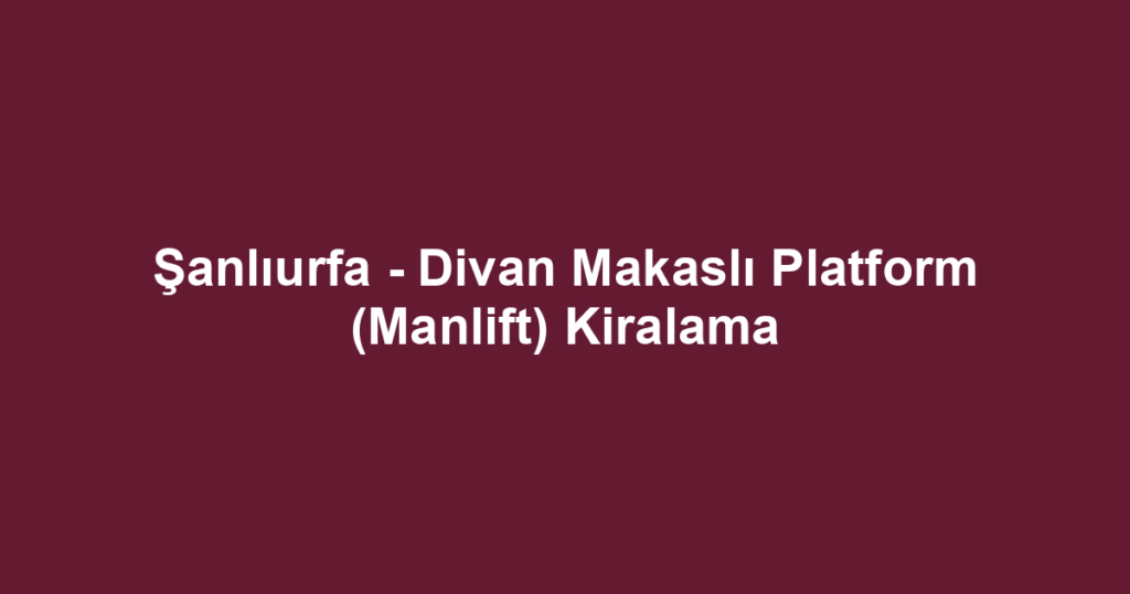 Şanlıurfa - Divan Makaslı Platform (Manlift) Kiralama