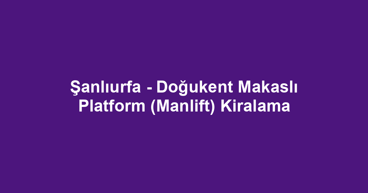 Şanlıurfa - Doğukent Makaslı Platform (Manlift) Kiralama