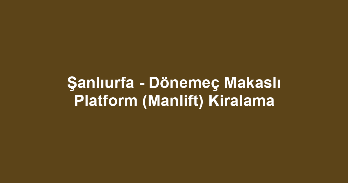 Şanlıurfa - Dönemeç Makaslı Platform (Manlift) Kiralama