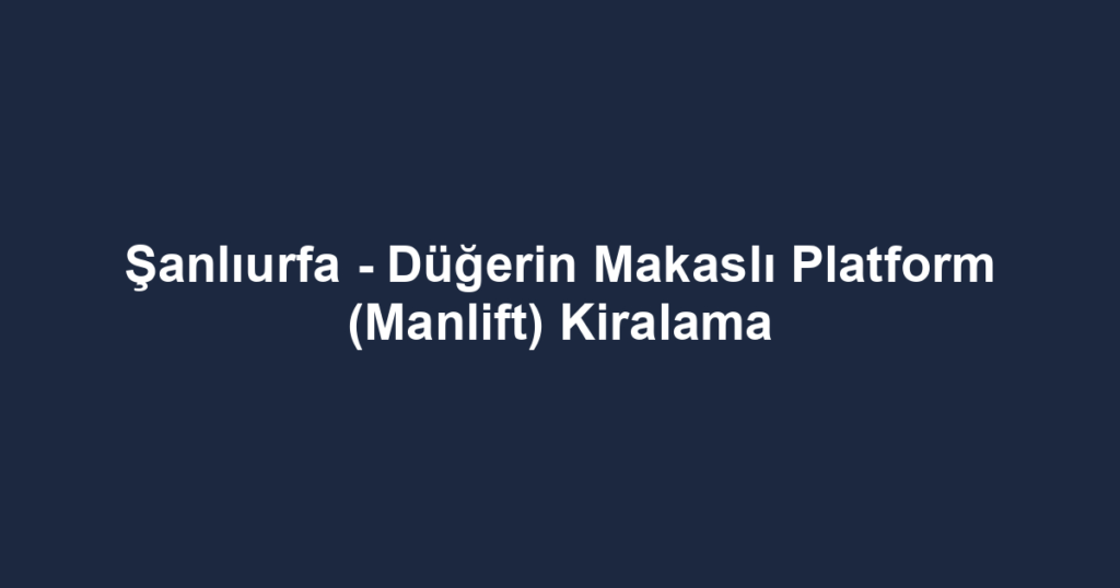 Şanlıurfa - Düğerin Makaslı Platform (Manlift) Kiralama