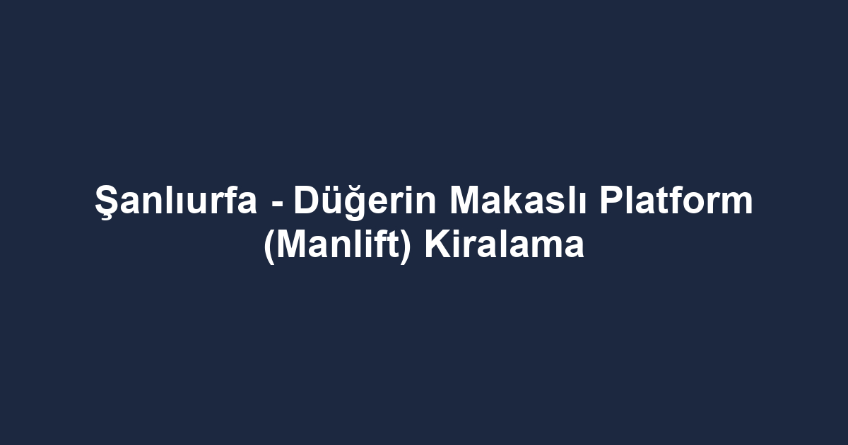 Şanlıurfa - Düğerin Makaslı Platform (Manlift) Kiralama