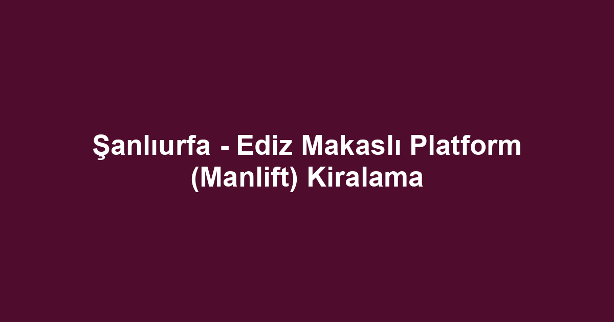 Şanlıurfa - Ediz Makaslı Platform (Manlift) Kiralama