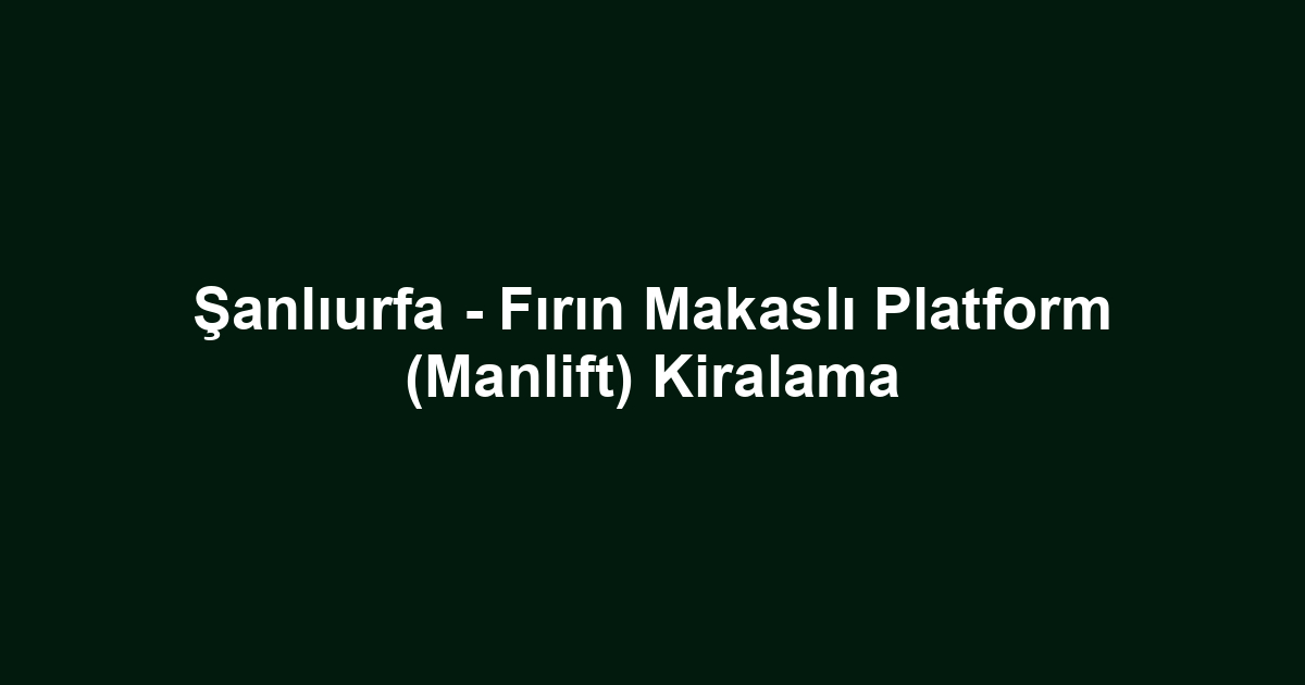 Şanlıurfa - Fırın Makaslı Platform (Manlift) Kiralama