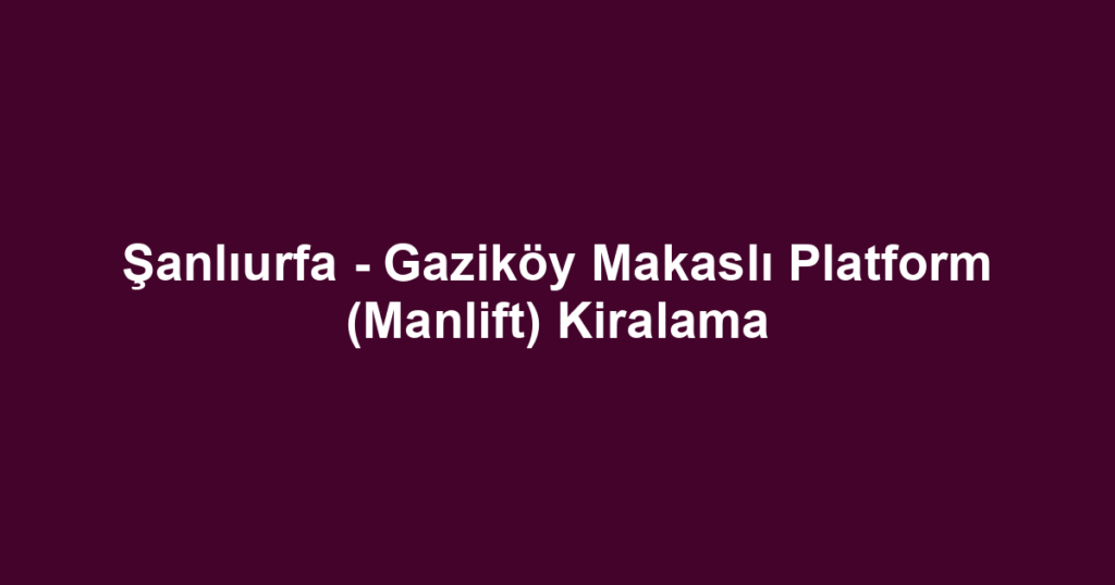 Şanlıurfa - Gaziköy Makaslı Platform (Manlift) Kiralama