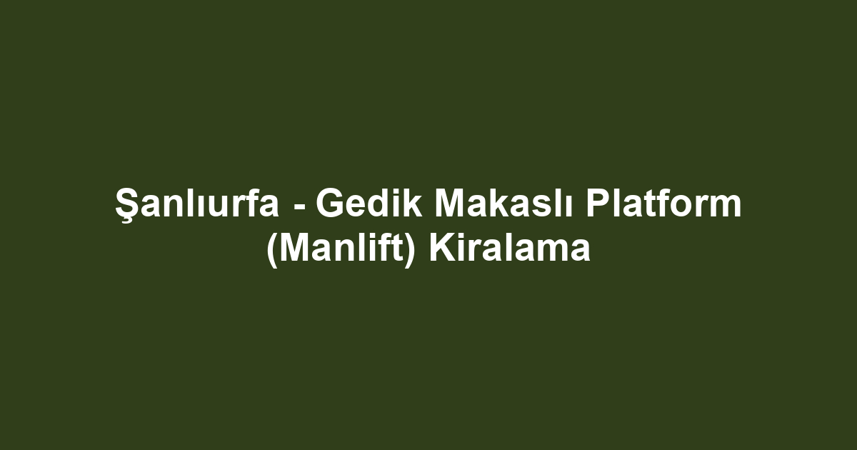 Şanlıurfa - Gedik Makaslı Platform (Manlift) Kiralama