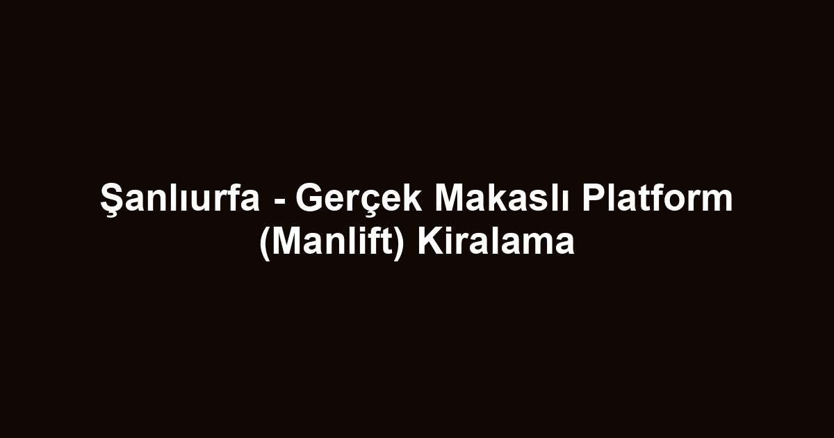 Şanlıurfa - Gerçek Makaslı Platform (Manlift) Kiralama
