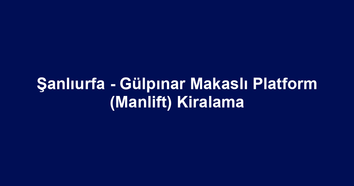 Şanlıurfa - Gülpınar Makaslı Platform (Manlift) Kiralama