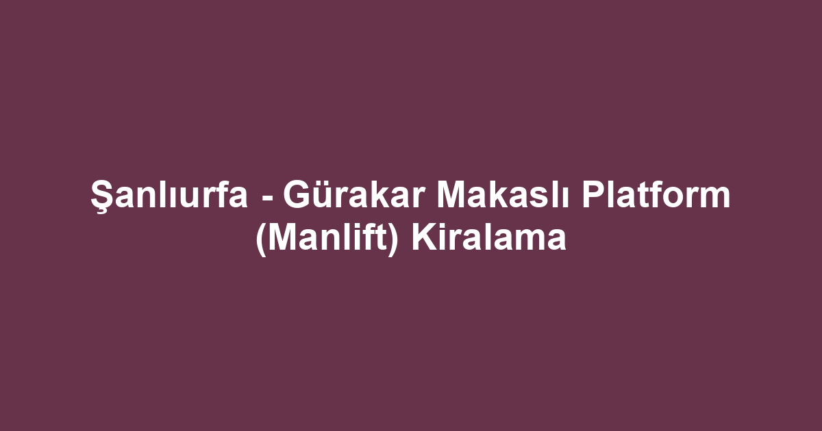 Şanlıurfa - Gürakar Makaslı Platform (Manlift) Kiralama