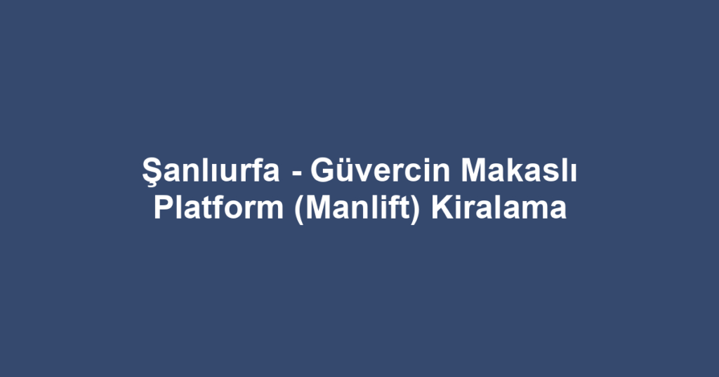 Şanlıurfa - Güvercin Makaslı Platform (Manlift) Kiralama