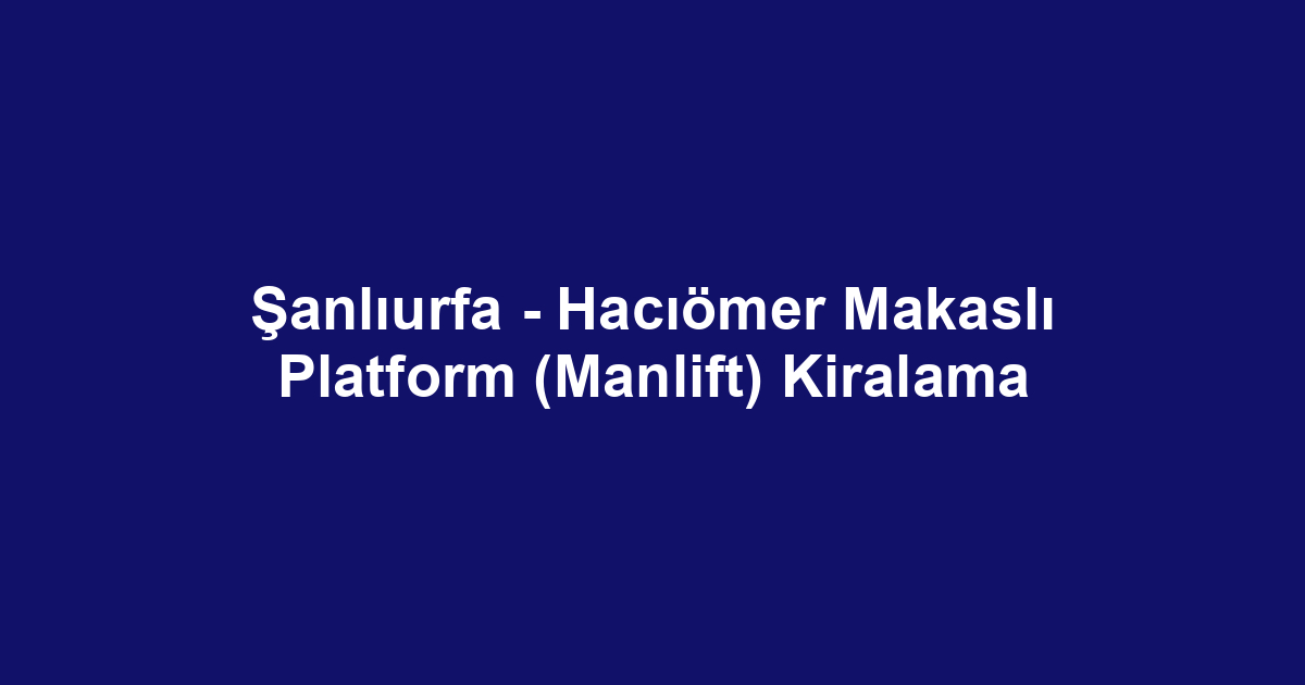 Şanlıurfa - Hacıömer Makaslı Platform (Manlift) Kiralama