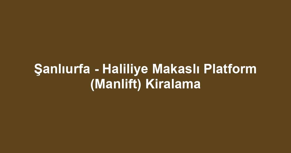 Şanlıurfa - Haliliye Makaslı Platform (Manlift) Kiralama