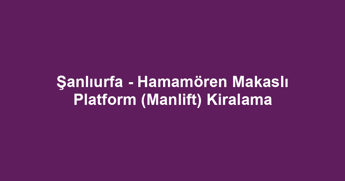 Şanlıurfa - Hamamören Makaslı Platform (Manlift) Kiralama