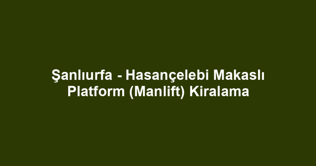 Şanlıurfa - Hasançelebi Makaslı Platform (Manlift) Kiralama