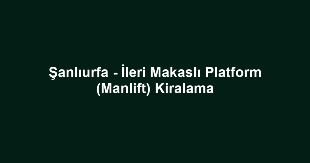 Şanlıurfa - İleri Makaslı Platform (Manlift) Kiralama