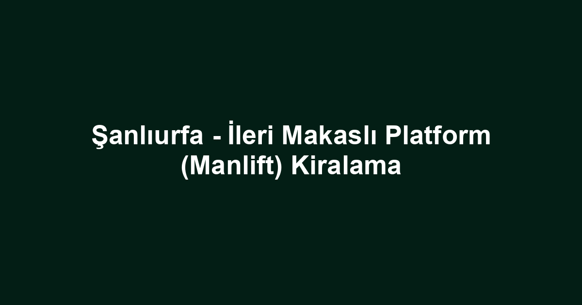 Şanlıurfa - İleri Makaslı Platform (Manlift) Kiralama
